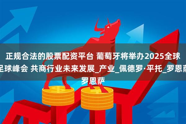 正规合法的股票配资平台 葡萄牙将举办2025全球足球峰会 共商行业未来发展_产业_佩德罗·平托_罗恩萨