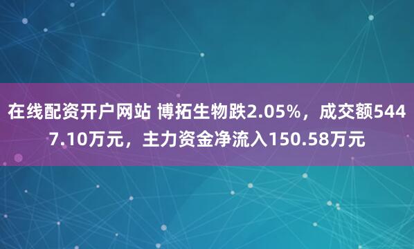 在线配资开户网站 博拓生物跌2.05%，成交额5447.10万元，主力资金净流入150.58万元